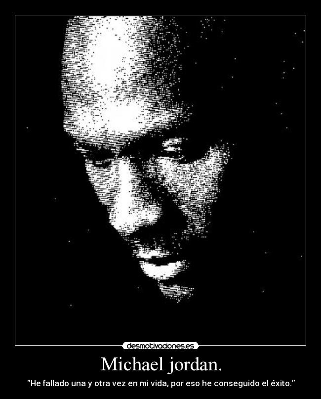 Michael jordan. - He fallado una y otra vez en mi vida, por eso he conseguido el éxito.