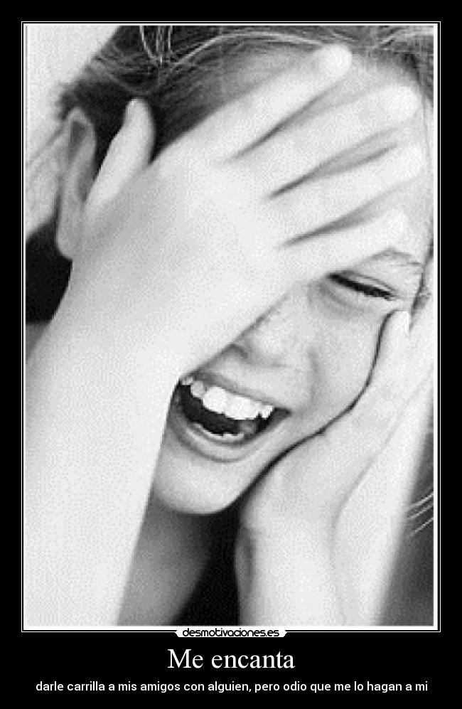 Me encanta - darle carrilla a mis amigos con alguien, pero odio que me lo hagan a mi