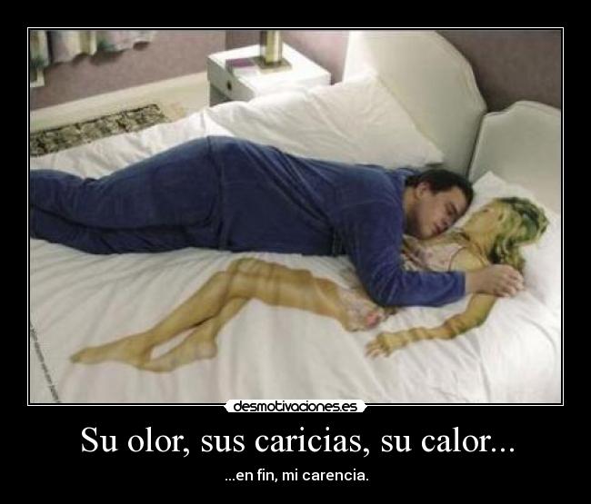 Su olor, sus caricias, su calor... - ...en fin, mi carencia.