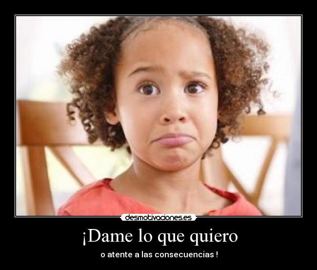 ¡Dame lo que quiero - o atente a las consecuencias !