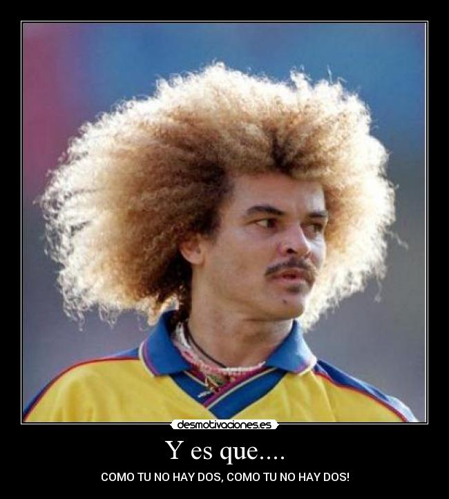 Y es que.... - COMO TU NO HAY DOS, COMO TU NO HAY DOS!
