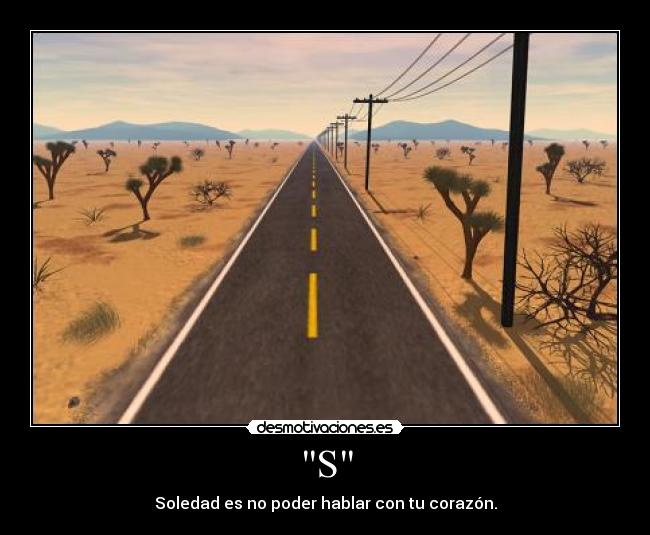 S - Soledad es no poder hablar con tu corazón.