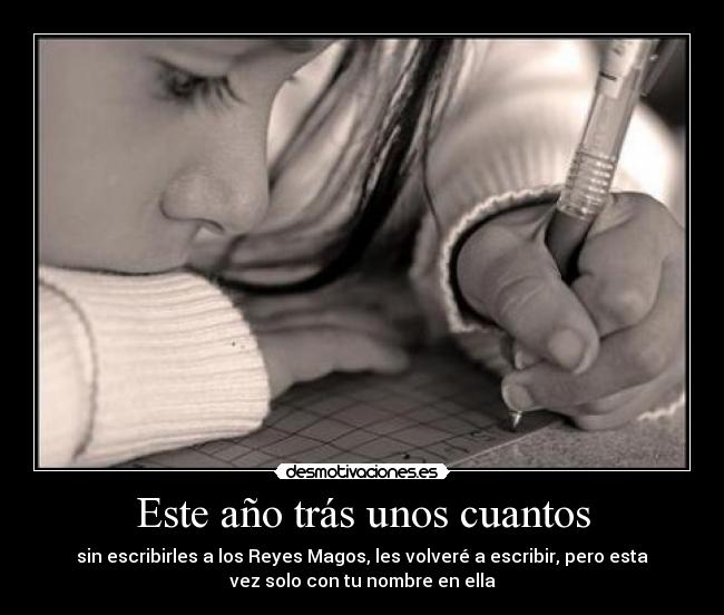 Este año trás unos cuantos - sin escribirles a los Reyes Magos, les volveré a escribir, pero esta
vez solo con tu nombre en ella