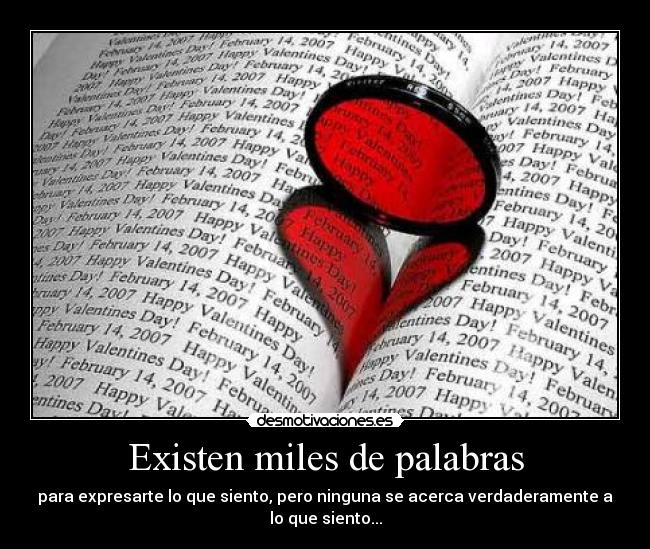 Existen miles de palabras - para expresarte lo que siento, pero ninguna se acerca verdaderamente a
lo que siento...