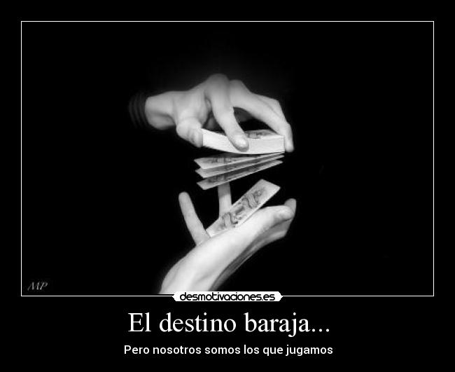 El destino baraja... - Pero nosotros somos los que jugamos