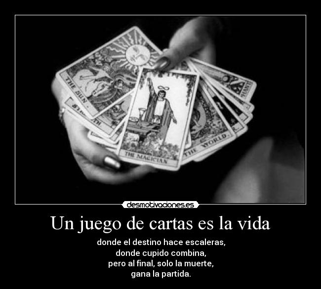 Un juego de cartas es la vida - donde el destino hace escaleras,
donde cupido combina,
pero al final, solo la muerte,
gana la partida.