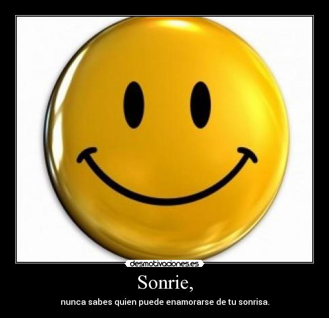 Sonrie, - nunca sabes quien puede enamorarse de tu sonrisa.