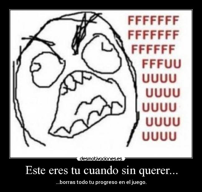 Este eres tu cuando sin querer... - ...borras todo tu progreso en el juego.