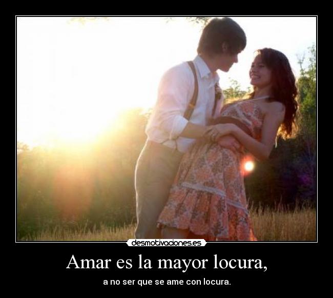 Amar es la mayor locura, -