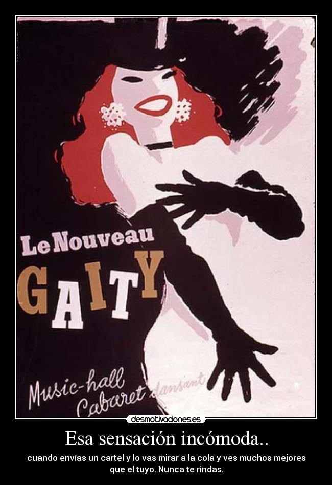 Esa sensación incómoda.. - cuando envías un cartel y lo vas mirar a la cola y ves muchos mejores
que el tuyo. Nunca te rindas.