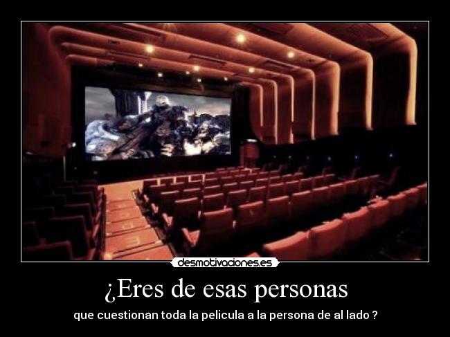 ¿Eres de esas personas - que cuestionan toda la pelicula a la persona de al lado ?