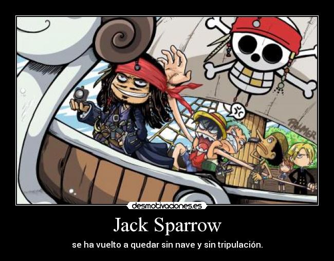 Jack Sparrow - se ha vuelto a quedar sin nave y sin tripulación.