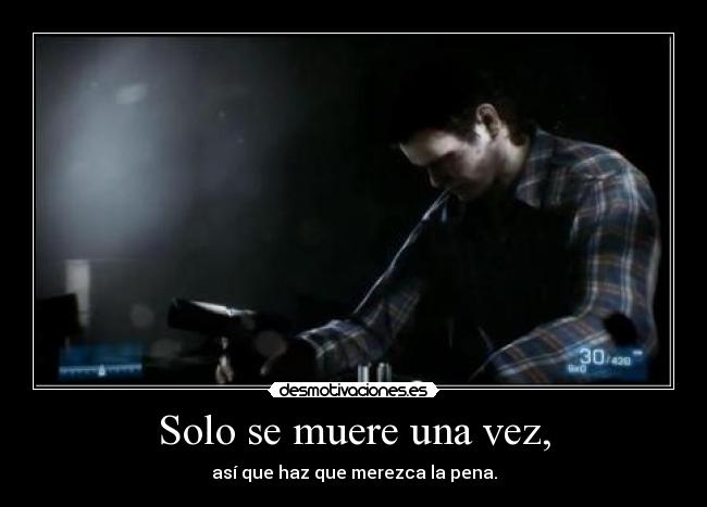 Solo se muere una vez, - así que haz que merezca la pena.