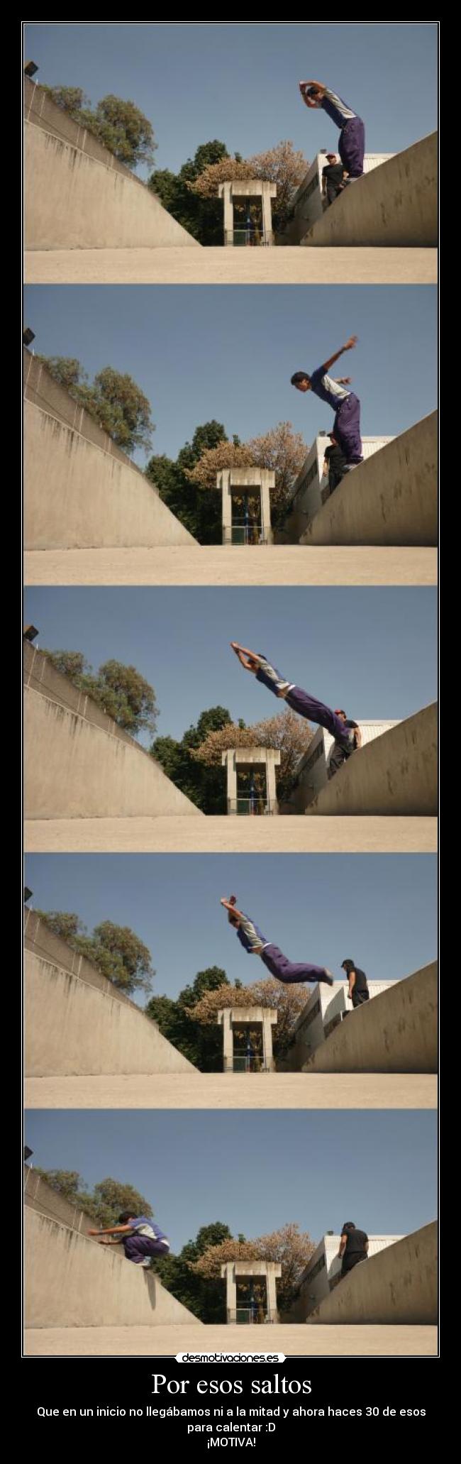Por esos saltos - Que en un inicio no llegábamos ni a la mitad y ahora haces 30 de esos
para calentar :D
¡MOTIVA!