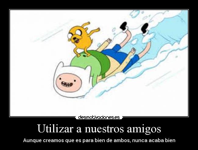 Utilizar a nuestros amigos - Aunque creamos que es para bien de ambos, nunca acaba bien