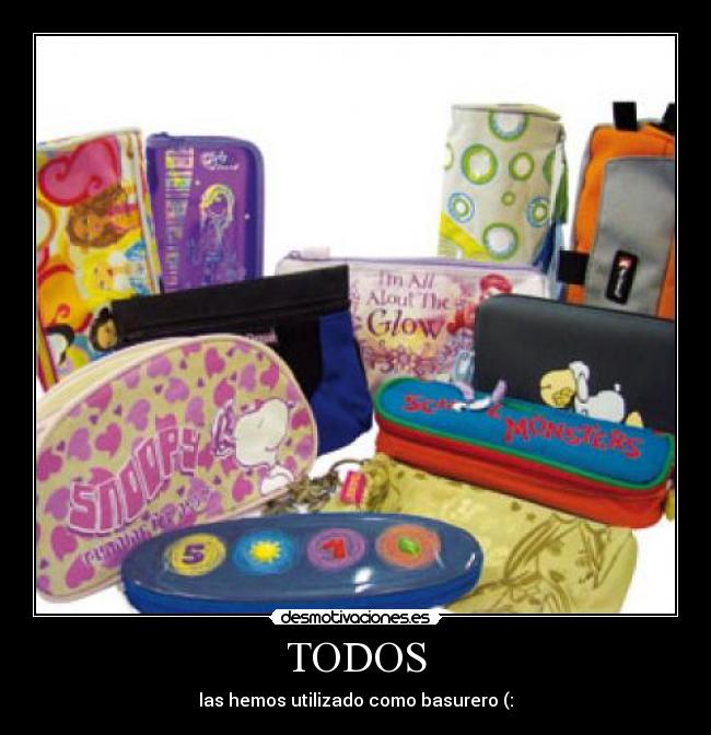 TODOS - las hemos utilizado como basurero (: