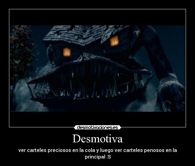 Desmotiva - ver carteles preciosos en la cola y luego ver carteles penosos en la principal :S