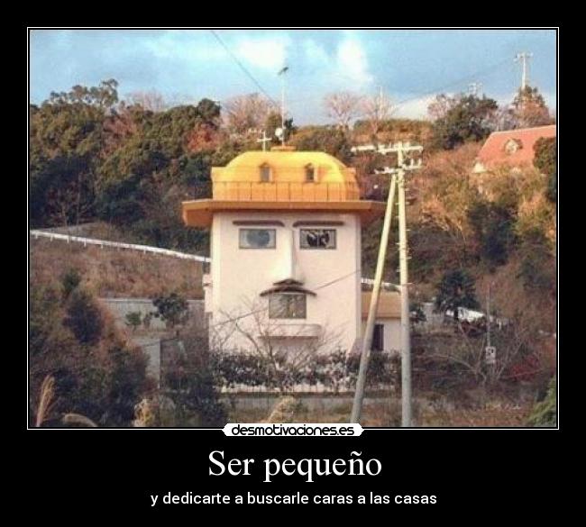 Ser pequeño - y dedicarte a buscarle caras a las casas