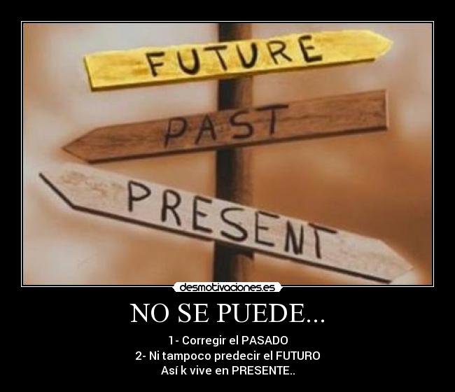 NO SE PUEDE... - 1- Corregir el PASADO
2- Ni tampoco predecir el FUTURO
Así k vive en PRESENTE..