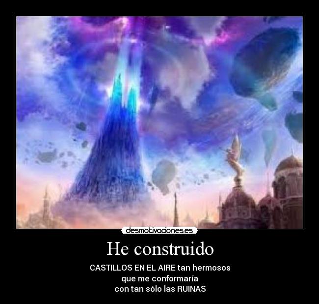 He construido - CASTILLOS EN EL AIRE tan hermosos
que me conformaría
con tan sólo las RUINAS