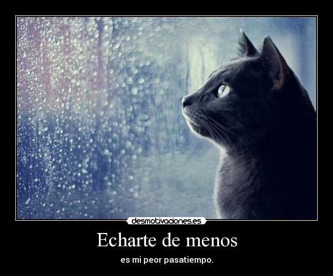 Echarte de menos - es mi peor pasatiempo.