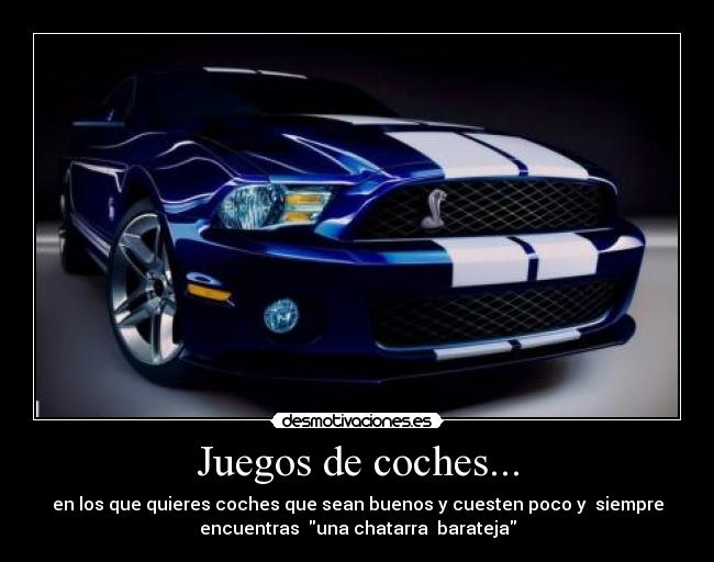 Juegos de coches... - en los que quieres coches que sean buenos y cuesten poco y siempre
encuentras una chatarra barateja
