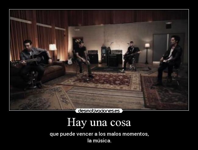 Hay una cosa - que puede vencer a los malos momentos,
la música.