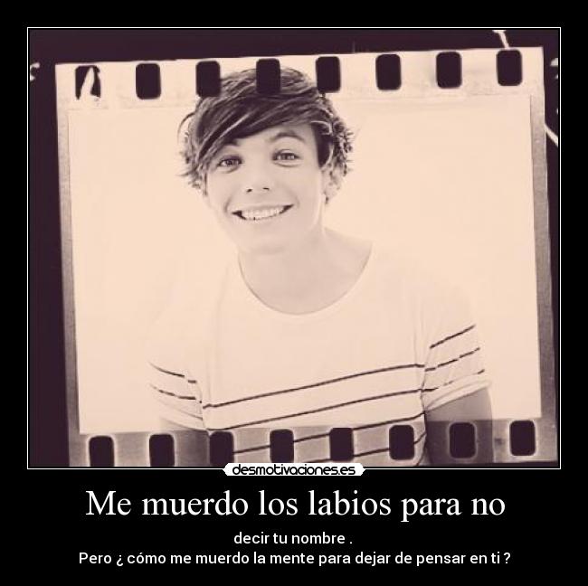 Me muerdo los labios para no - decir tu nombre .
Pero ¿ cómo me muerdo la mente para dejar de pensar en ti ?