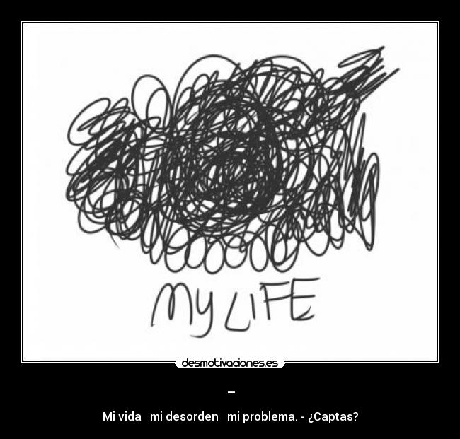 - - Mi vida → mi desorden → mi problema. - ¿Captas?
