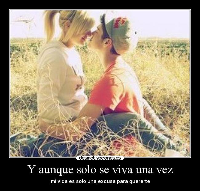 Y aunque solo se viva una vez - mi vida es solo una excusa para quererte