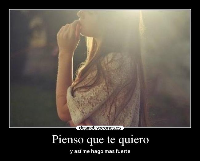Pienso que te quiero - y así me hago mas fuerte