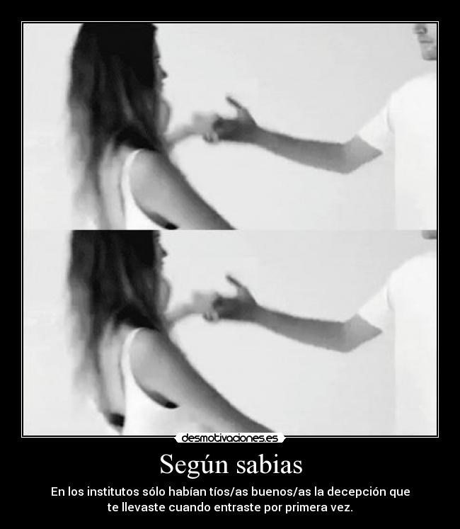 Según sabias - En los institutos sólo habían tíos/as buenos/as la decepción que
te llevaste cuando entraste por primera vez.