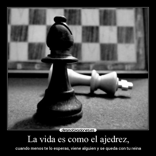 La vida es como el ajedrez, - 