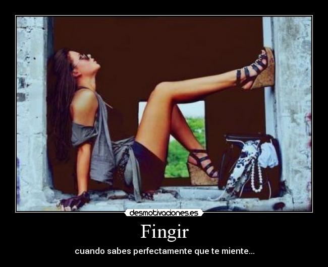 Fingir - cuando sabes perfectamente que te miente...