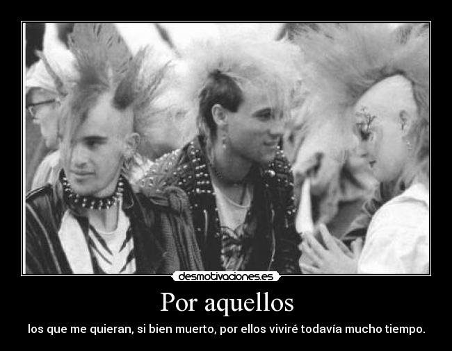 Por aquellos - los que me quieran, si bien muerto, por ellos viviré todavía mucho tiempo.