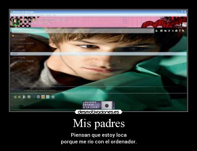 Mis padres - Piensan que estoy loca
porque me río con el ordenador.