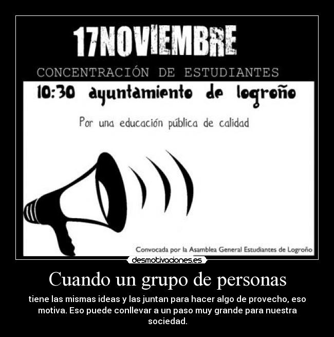 Cuando un grupo de personas - tiene las mismas ideas y las juntan para hacer algo de provecho, eso
motiva. Eso puede conllevar a un paso muy grande para nuestra
sociedad.