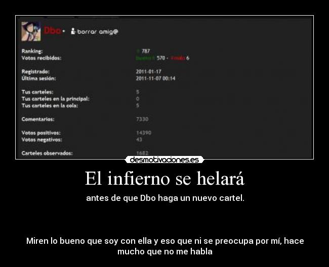 El infierno se helará - antes de que Dbo haga un nuevo cartel.
Miren lo bueno que soy con ella y eso que ni se preocupa por mí, hace
mucho que no me habla