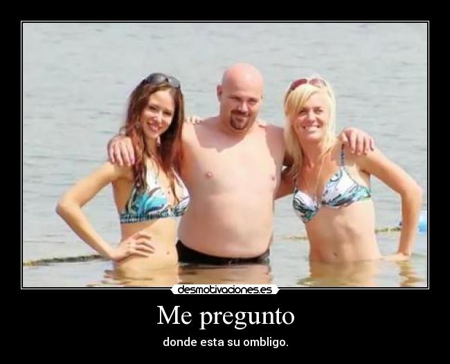 Me pregunto - donde esta su ombligo.