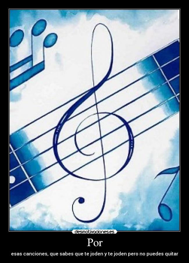 Por - esas canciones, que sabes que te joden y te joden pero no puedes quitar