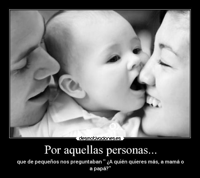 Por aquellas personas... - que de pequeños nos preguntaban ¿A quién quieres más, a mamá o a papá?