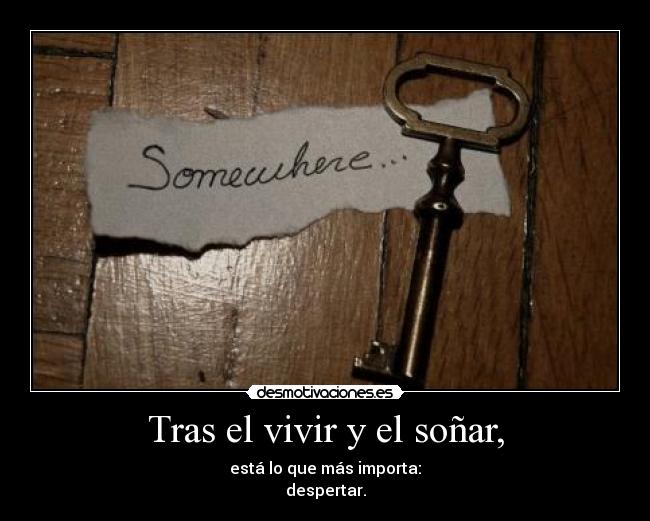 Tras el vivir y el soñar, - está lo que más importa:
despertar.