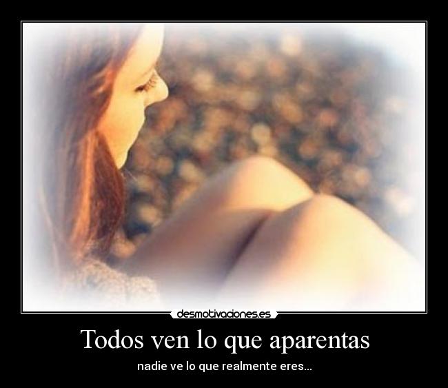 Todos ven lo que aparentas - nadie ve lo que realmente eres...
