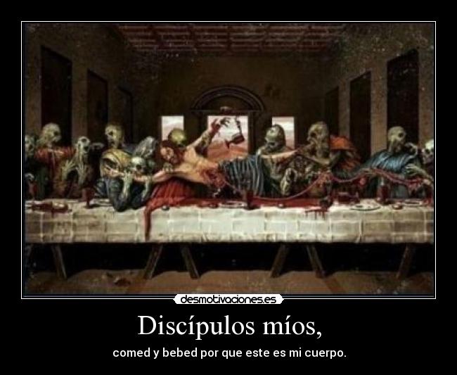 Discípulos míos, - comed y bebed por que este es mi cuerpo.