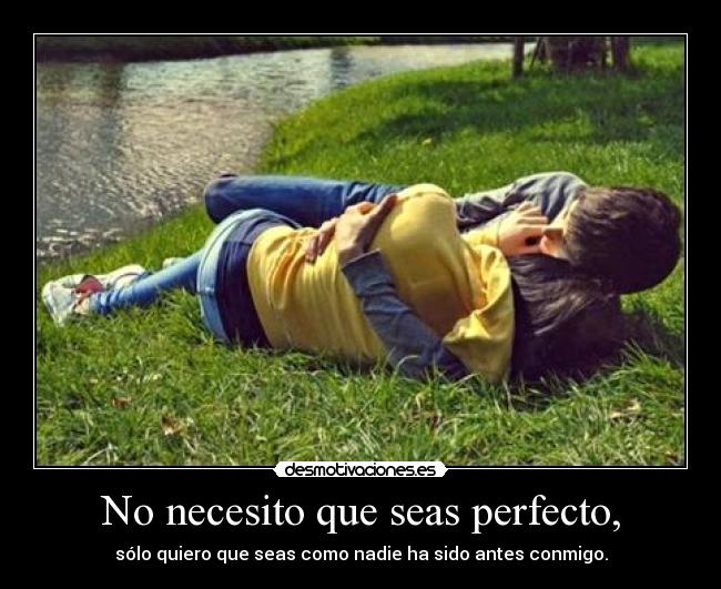No necesito que seas perfecto, -