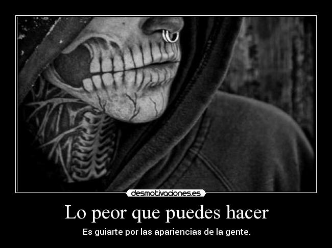 Lo peor que puedes hacer - Es guiarte por las apariencias de la gente.