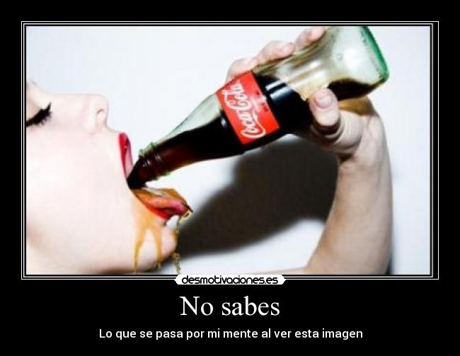 No sabes - Lo que se pasa por mi mente al ver esta imagen