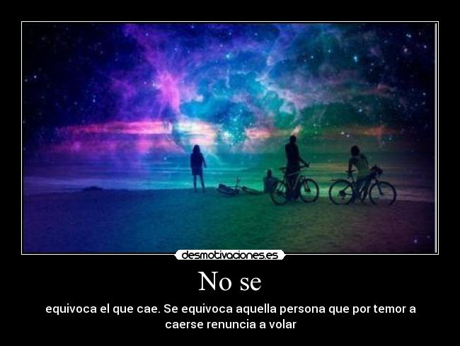 No se - equivoca el que cae. Se equivoca aquella persona que por temor a
caerse renuncia a volar