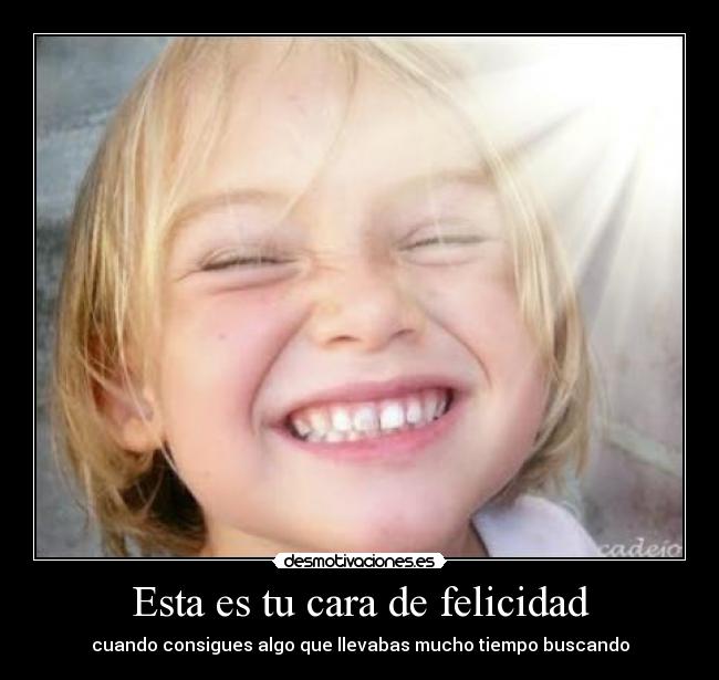 Esta es tu cara de felicidad - cuando consigues algo que llevabas mucho tiempo buscando