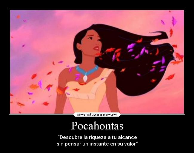 Pocahontas - Descubre la riqueza a tu alcance
sin pensar un instante en su valor